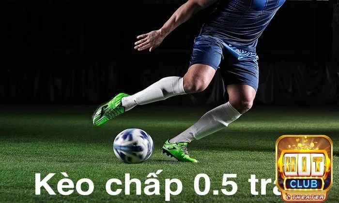 Bí quyết chơi kèo chấp từ cơ bản đến thắng lớn 4 Kèo chấp 0.5 trái
